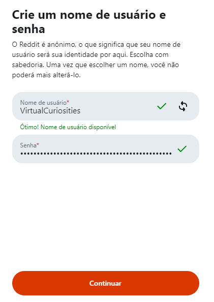 Um formulário com o título "Crie um nome de usuário e senha." "O Reddit é anônimo, o que significa que seu nome de usuário será sua identidade por aqui. Escolha com sabedoria. Uma vez que escolher um nome, você não poderá mais alterá-lo." Campo: nome de usuário: VirtualCuriosities. "Ótimo! Nome de usuário disponível" Senha: asteriscos. Um botão "Continuar."