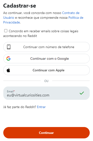 Um formulário com o título "Cadastrar-se." "Ao continuar, você concorda com nosso Contrato de Usuário e reconhece que compreende nossa Política de Privacidade." Uma caixa de seleção para "Concordo em receber emails sobre coisas legais acontecendo no Reddit." As opções: "Continuar com número de telefone." "Continuar com o Google." "Continuar com Apple." Ou: um campo "email" com valor "eu@virtualcuriosities.com." Já faz parte do Reddit? Entrar. Um botão "Continuar."